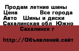 Продам летние шины › Цена ­ 8 000 - Все города Авто » Шины и диски   . Сахалинская обл.,Южно-Сахалинск г.